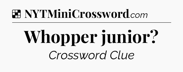 Solution: Whopper junior - NYT Crossword