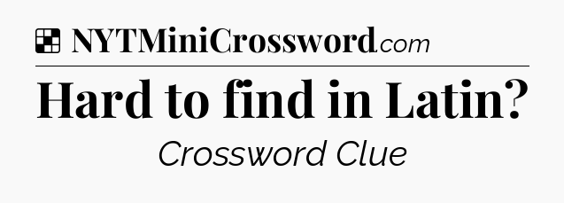 Solution: Hard to find in Latin - NYT Crossword