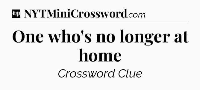 One who's no longer at home Crossword Clue