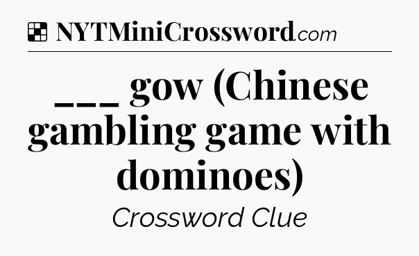 Solution: ___ gow (Chinese gambling game with dominoes) - NYT Crossword