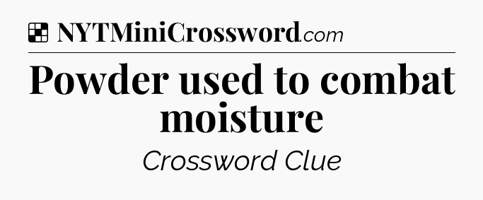 Solution: Powder used to combat moisture - NYT Crossword