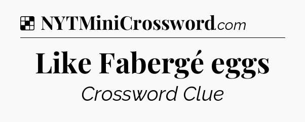 Solution: Like Fabergé eggs - NYT Crossword