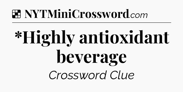 Solution: *Highly antioxidant beverage - NYT Crossword
