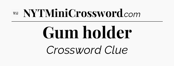 Gum holder - WSJ Crossword