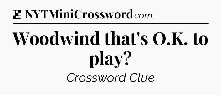 Solution: Woodwind that's O.K. to play - NYT Crossword
