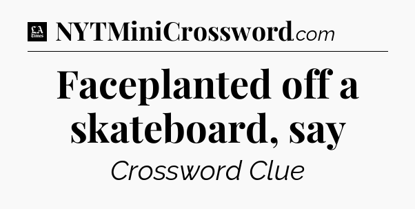 Faceplanted off a skateboard, say - LA Times Crossword