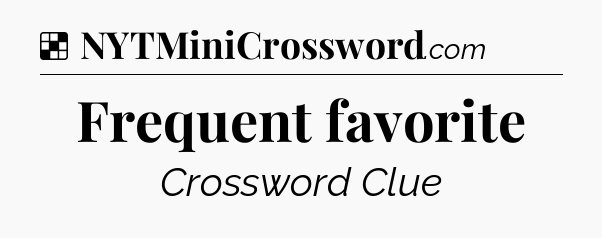 Solution: Frequent favorite - NYT Crossword