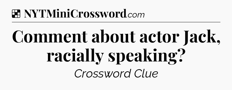Solution: Comment about actor Jack, racially speaking - NYT Crossword