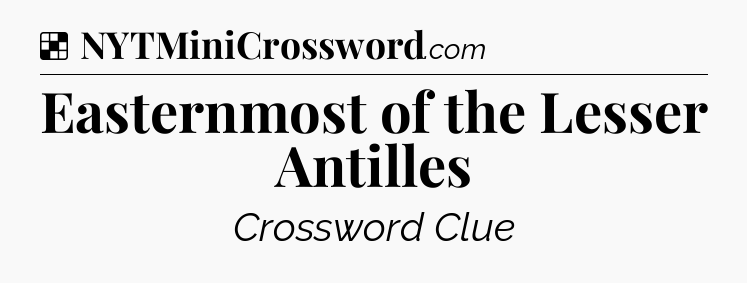 Solution: Easternmost of the Lesser Antilles - NYT Crossword