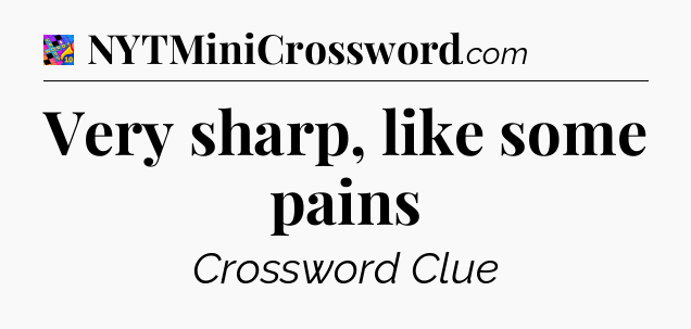 Very sharp, like some pains Crossword Clue