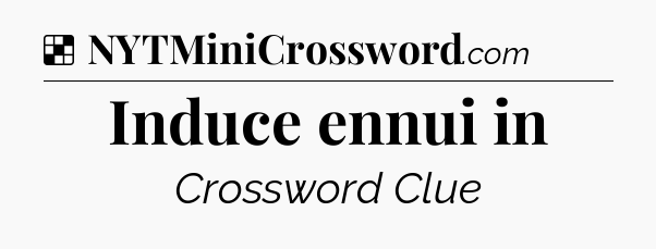Solution: Induce ennui in - NYT Crossword