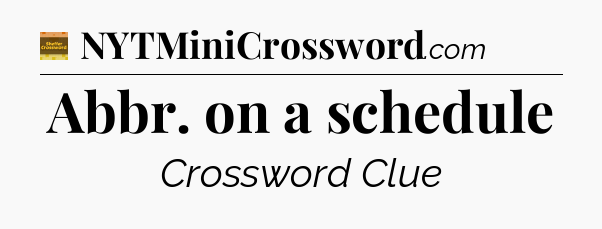 Abbr. on a schedule - Eugene Sheffer Crossword