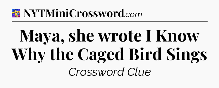 Maya, she wrote I Know Why the Caged Bird Sings Codycross