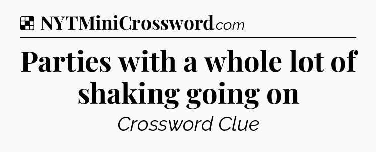 Solution: Parties with a whole lot of shaking going on - NYT Crossword