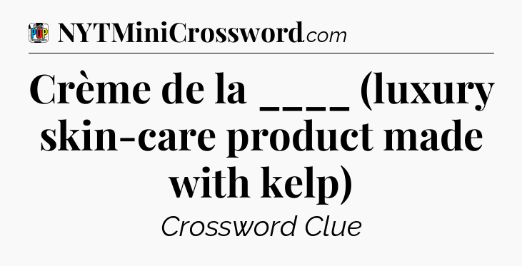Crème de la ____ (luxury skin-care product made with kelp) Crossword Clue