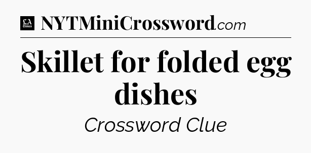 Skillet for folded egg dishes - LA Times Crossword