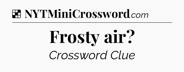 Solution: Frosty air - NYT Crossword