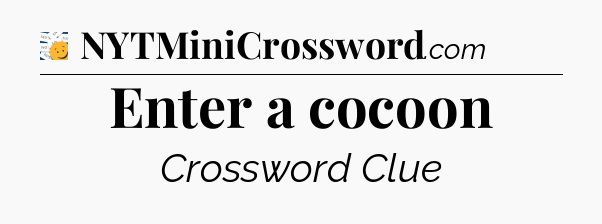 Enter a cocoon - 7 Little Words