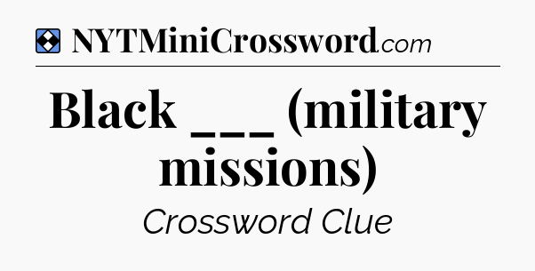 Solution: Black ___ (military missions) - NYT Mini Crossword
