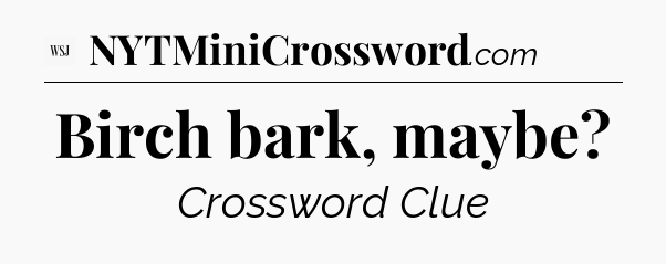 Birch bark, maybe - WSJ Crossword