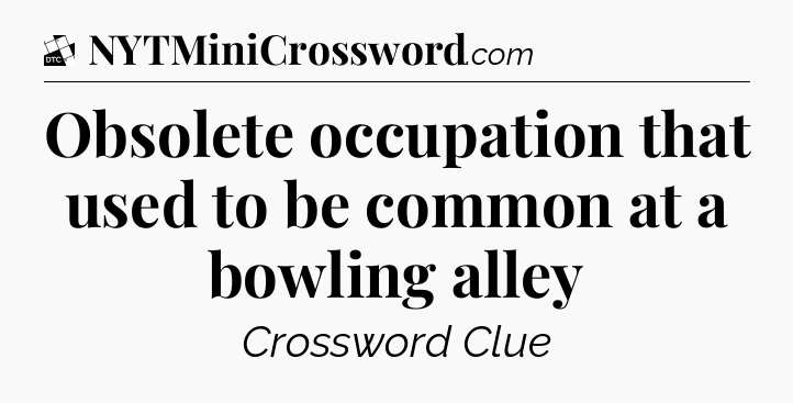 Obsolete occupation that used to be common at a bowling alley - Daily Themed Classic Crossword