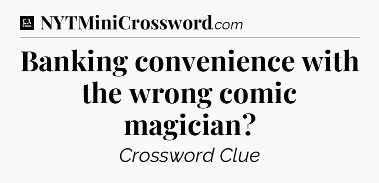 Banking convenience with the wrong comic magician - LA Times Crossword