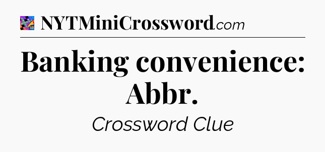Banking convenience: Abbr Crossword Clue