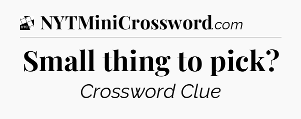 Small thing to pick - Daily Themed Classic Crossword