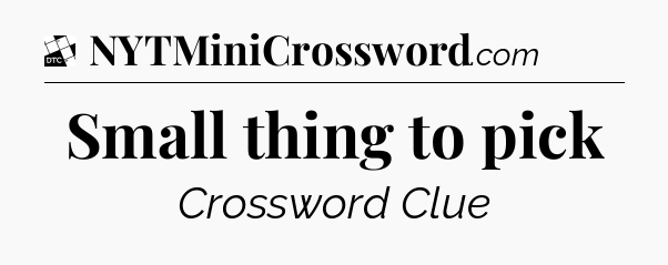 Small thing to pick - Daily Themed Classic Crossword
