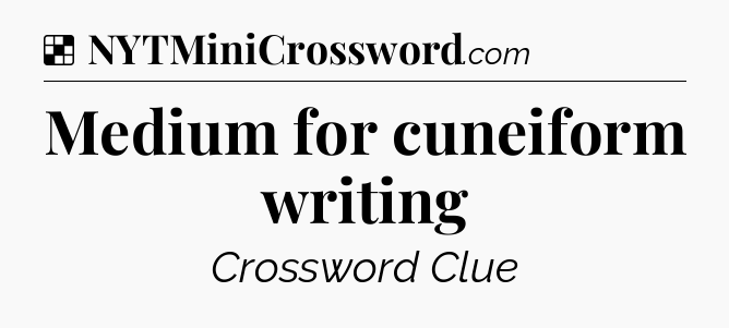 Solution: Medium for cuneiform writing - NYT Crossword