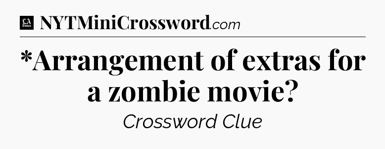 *Arrangement of extras for a zombie movie - LA Times Crossword