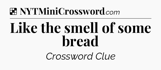 Solution: Like the smell of some bread - NYT Crossword