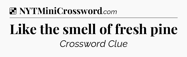 Solution: Like the smell of fresh pine - NYT Crossword