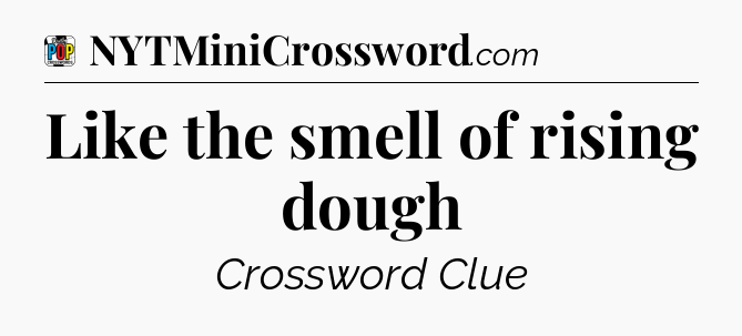 Like the smell of rising dough Crossword Clue