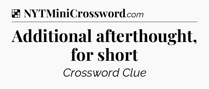 Solution: Additional afterthought, for short - NYT Crossword