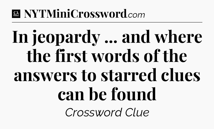 In jeopardy ... and where the first words of the answers to starred clues can be found - LA Times Crossword