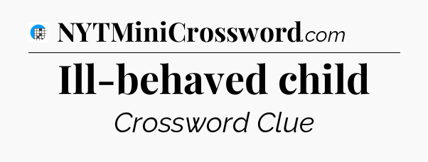 Ill-behaved child Crossword Clue