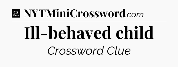 Ill-behaved child - LA Times Crossword
