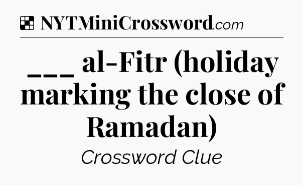Solution: ___ al-Fitr (holiday marking the close of Ramadan) - NYT Crossword