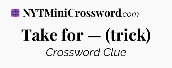Take for — (trick) - Thomas Joseph Crossword