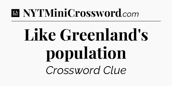 Like Greenland's population - LA Times Crossword