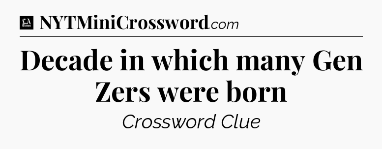 Decade in which many Gen Zers were born - LA Times Crossword