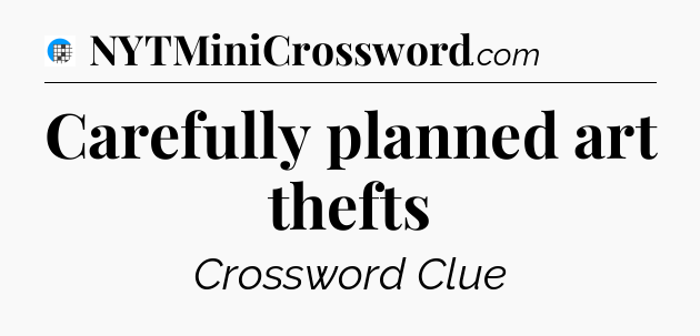 Carefully planned art thefts Crossword Clue