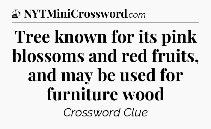Tree known for its pink blossoms and red fruits, and may be used for furniture wood - Daily Themed Classic Crossword