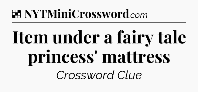 Solution: Item under a fairy tale princess' mattress - NYT Crossword