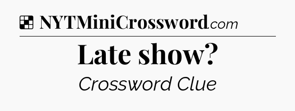 Solution: Late show - NYT Crossword
