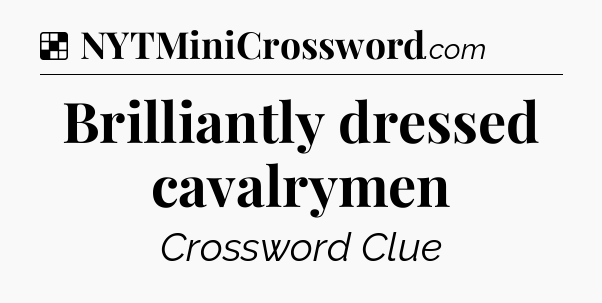 Solution: Brilliantly dressed cavalrymen - NYT Crossword