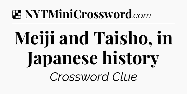 Solution: Meiji and Taisho, in Japanese history - NYT Crossword