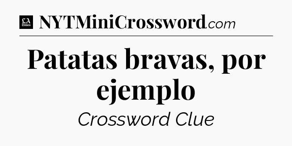 Patatas bravas, por ejemplo - LA Times Crossword