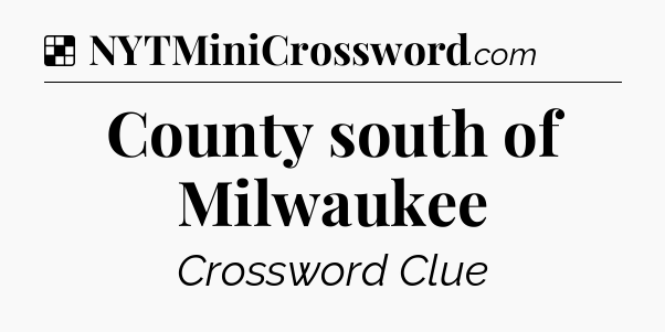 Solution: County south of Milwaukee - NYT Crossword